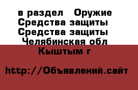  в раздел : Оружие. Средства защиты » Средства защиты . Челябинская обл.,Кыштым г.